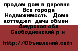 продам дом в деревне - Все города Недвижимость » Дома, коттеджи, дачи обмен   . Амурская обл.,Свободненский р-н